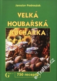 Velká houbařská kuchařka, 750 receptů / Jaroslav Podroužek, 2005